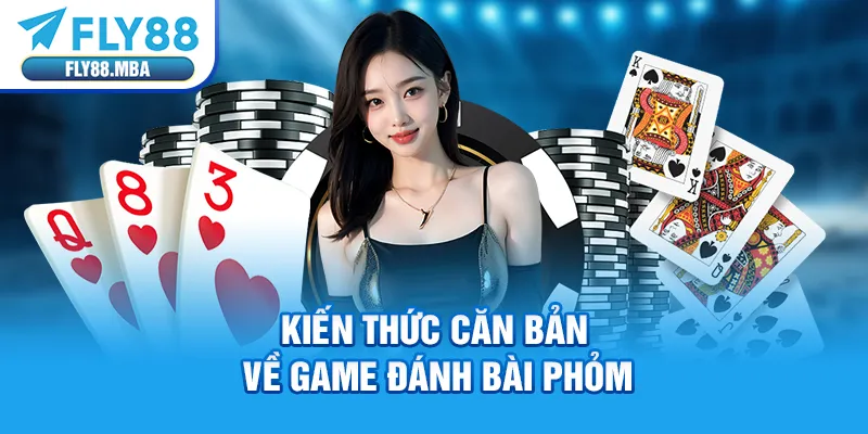 Kiến thức căn bản về game đánh bài Phỏm