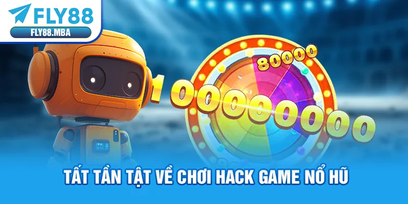 Tất tần tật về chơi hack game nổ hũ